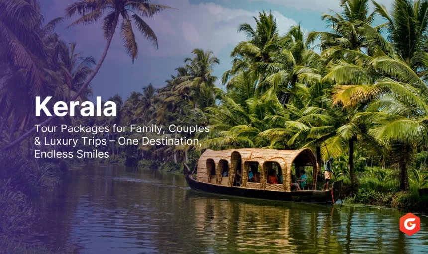 Kerala Tour Packages for Family, Couples & Luxury Trips – One Destination, Endless Smiles