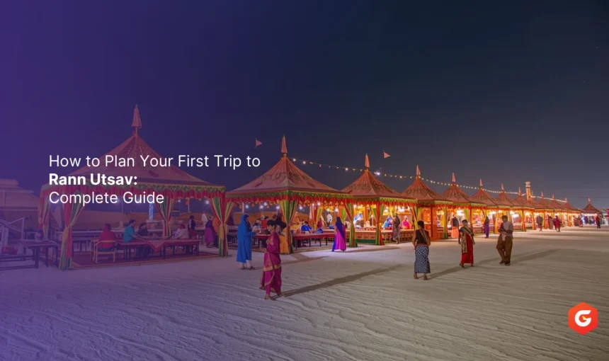 How to Plan Your First Trip to Rann Utsav: Complete Guide
