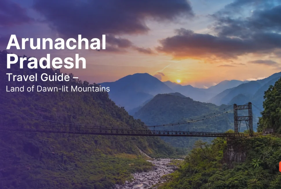 Arunachal Pradesh Travel Guide – Land of Dawn-lit Mountains