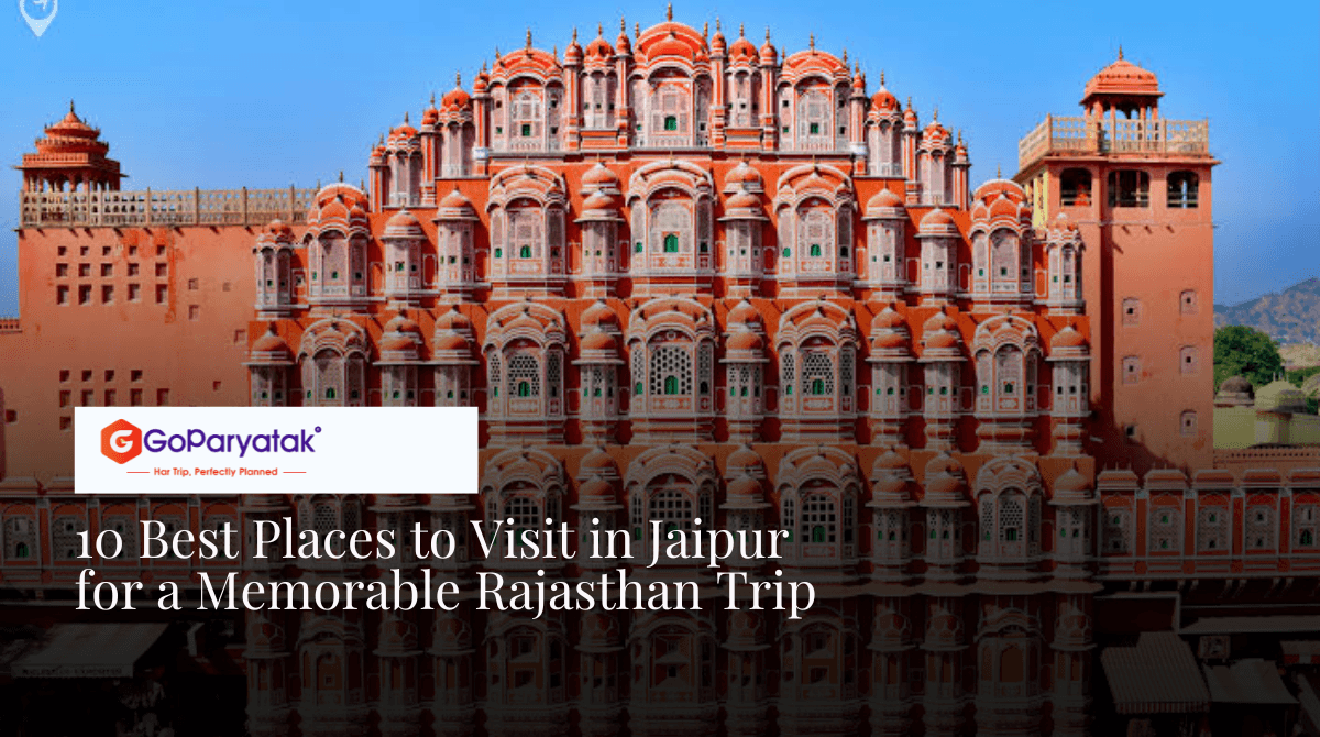 10 Best Places to Visit in Jaipur for a Memorable Rajasthan Trip